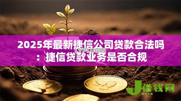 2025年最新捷信公司贷款合法吗：捷信贷款业务是否合规