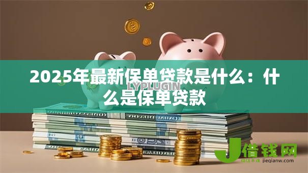 2025年最新保单贷款是什么：什么是保单贷款