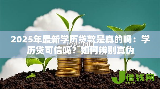 2025年最新学历贷款是真的吗:学历贷可信吗?如何辨别真伪 2025年最新学历贷款是真的吗:学历贷可信吗?如何辨别真伪