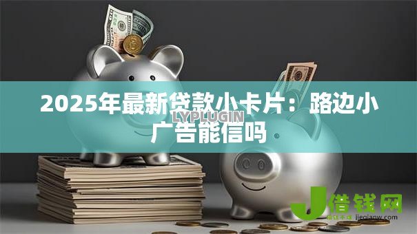 2025年最新贷款小卡片:路边小广告能信吗 2025年最新贷款小卡片:路边小广告能信吗