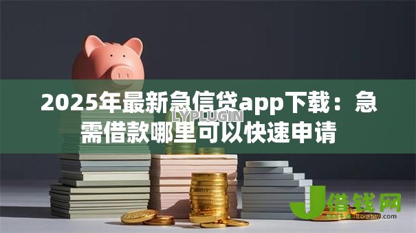 2025年最新急信贷app下载:急需借款哪里可以快速申请 2025年最新急信贷app下载:急需借款哪里可以快速申请