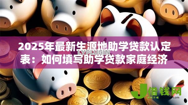 2025年最新生源地助学贷款认定表:如何填写助学贷款家庭经济情况表 2025年最新生源地助学贷款认定表:如何填写助学贷款家庭经济情况表