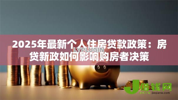 2025年最新个人住房贷款政策：房贷新政如何影响购房者决策
