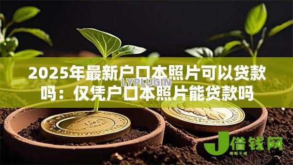 2025年最新户口本照片可以贷款吗：仅凭户口本照片能贷款吗