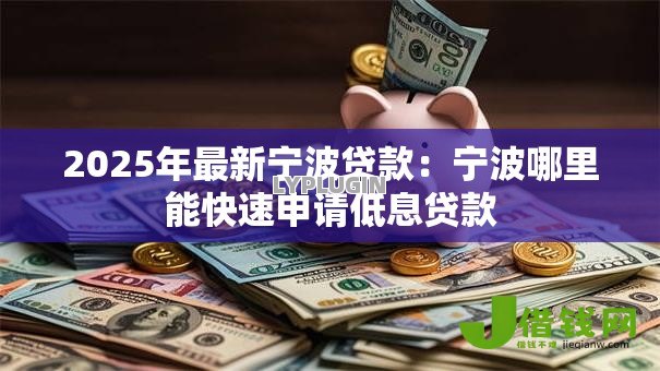 2025年最新宁波贷款:宁波哪里能快速申请低息贷款 2025年最新宁波贷款:宁波哪里能快速申请低息贷款