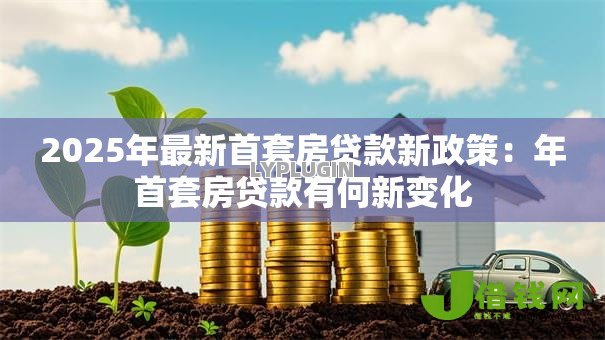 2025年最新首套房贷款新政策：年首套房贷款有何新变化
