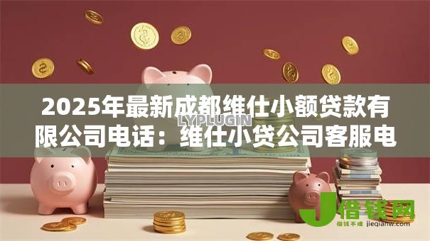 2025年最新成都维仕小额贷款有限公司电话：维仕小贷公司客服电话是多少