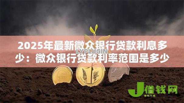 2025年最新微众银行贷款利息多少:微众银行贷款利率范围是多少 2025年最新微众银行贷款利息多少:微众银行贷款利率范围是多少