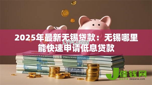 2025年最新无锡贷款:无锡哪里能快速申请低息贷款 2025年最新无锡贷款:无锡哪里能快速申请低息贷款