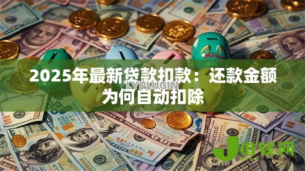 2025年最新贷款扣款:还款金额为何自动扣除 2025年最新贷款扣款:还款金额为何自动扣除