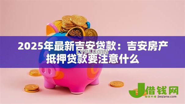 2025年最新吉安贷款：吉安房产抵押贷款要注意什么
