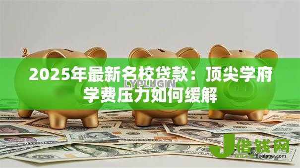 2025年最新名校贷款:顶尖学府学费压力如何缓解 2025年最新名校贷款:顶尖学府学费压力如何缓解