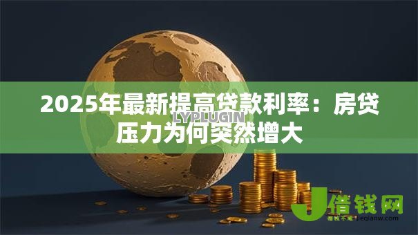 2025年最新提高贷款利率：房贷压力为何突然增大