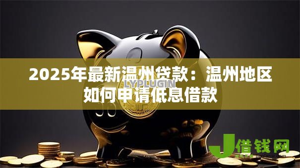 2025年最新温州贷款:温州地区如何申请低息借款 2025年最新温州贷款:温州地区如何申请低息借款