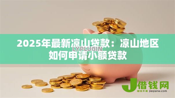 2025年最新凉山贷款:凉山地区如何申请小额贷款 2025年最新凉山贷款:凉山地区如何申请小额贷款
