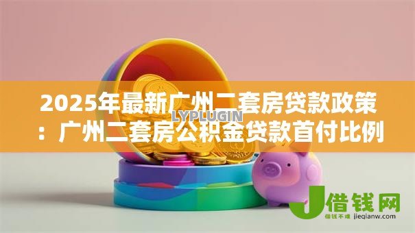 2025年最新广州二套房贷款政策：广州二套房公积金贷款首付比例是多少