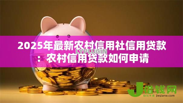2025年最新农村信用社信用贷款：农村信用贷款如何申请