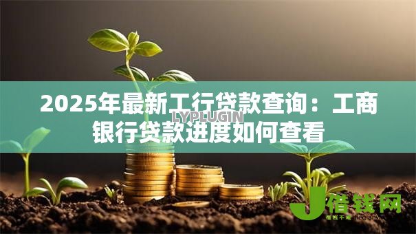 2025年最新工行贷款查询:工商银行贷款进度如何查看 2025年最新工行贷款查询:工商银行贷款进度如何查看