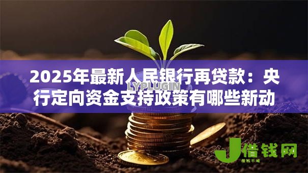 2025年最新人民银行再贷款:央行定向资金支持政策有哪些新动向 2025年最新人民银行再贷款:央行定向资金支持政策有哪些新动向