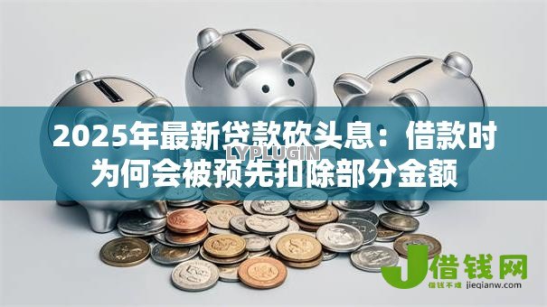 2025年最新贷款砍头息:借款时为何会被预先扣除部分金额 2025年最新贷款砍头息:借款时为何会被预先扣除部分金额