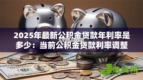 2025年最新公积金贷款年利率是多少：当前公积金贷款利率调整至多少