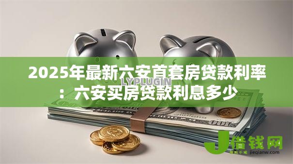 2025年最新六安首套房贷款利率:六安买房贷款利息多少 2025年最新六安首套房贷款利率:六安买房贷款利息多少