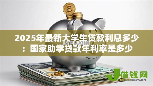 2025年最新大学生贷款利息多少：国家助学贷款年利率是多少