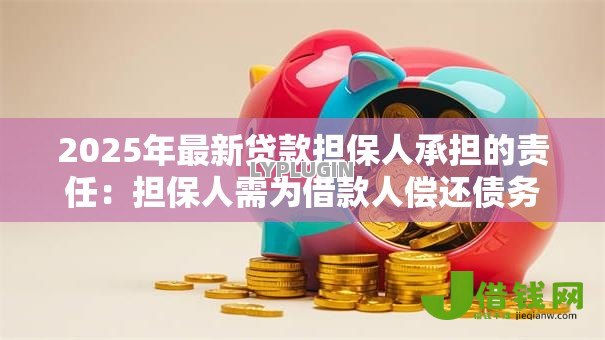 2025年最新贷款担保人承担的责任：担保人需为借款人偿还债务吗