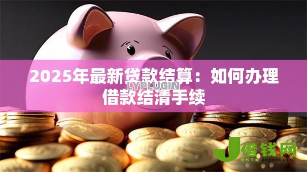 2025年最新贷款结算：如何办理借款结清手续