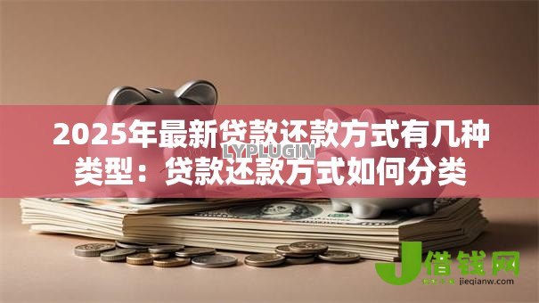 2025年最新贷款还款方式有几种类型：贷款还款方式如何分类