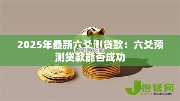 2025年最新六爻测贷款:六爻预测贷款能否成功 2025年最新六爻测贷款:六爻预测贷款能否成功