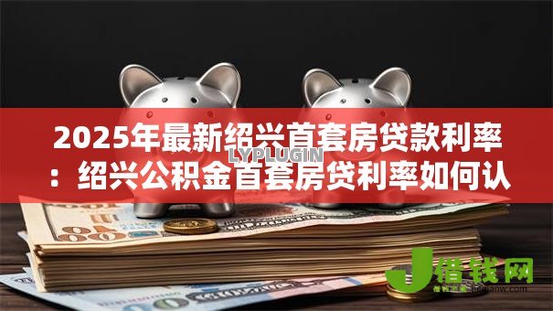 2025年最新绍兴首套房贷款利率：绍兴公积金首套房贷利率如何认定