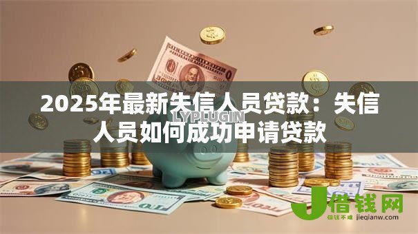 2025年最新失信人员贷款：失信人员如何成功申请贷款