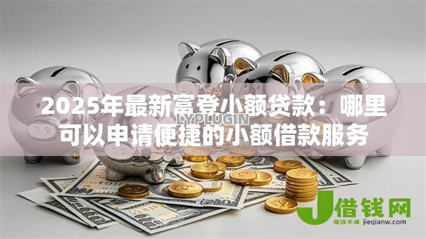 2025年最新富登小额贷款:哪里可以申请便捷的小额借款服务 2025年最新富登小额贷款:哪里可以申请便捷的小额借款服务