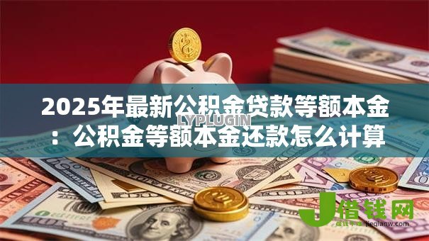 2025年最新公积金贷款等额本金:公积金等额本金还款怎么计算 2025年最新公积金贷款等额本金:公积金等额本金还款怎么计算
