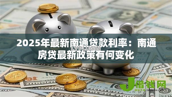 2025年最新南通贷款利率：南通房贷最新政策有何变化