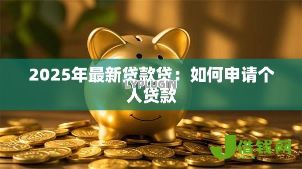 2025年最新贷款贷:如何申请个人贷款 2025年最新贷款贷:如何申请个人贷款