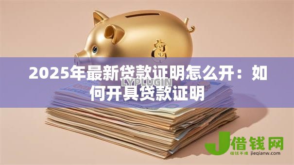 2025年最新贷款证明怎么开:如何开具贷款证明 2025年最新贷款证明怎么开:如何开具贷款证明