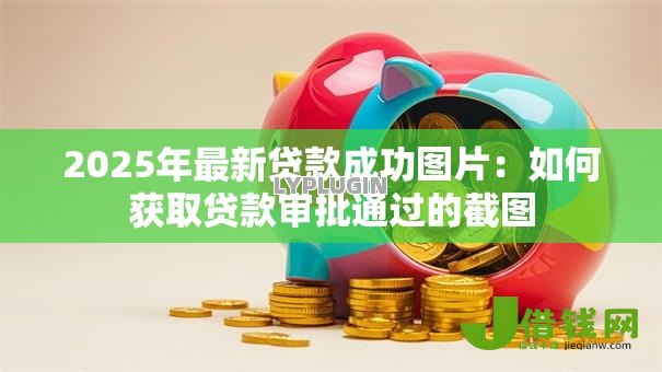 2025年最新贷款成功图片:如何获取贷款审批通过的截图 2025年最新贷款成功图片:如何获取贷款审批通过的截图