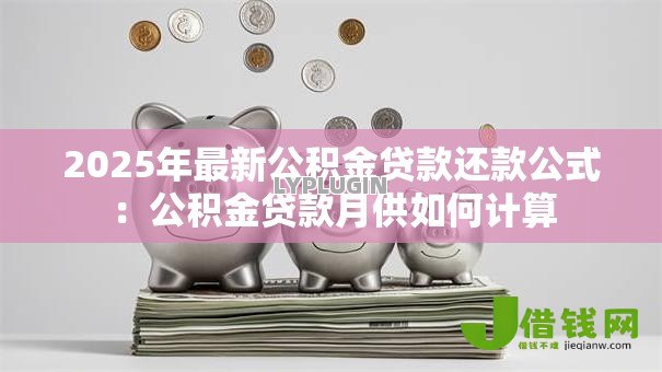 2025年最新公积金贷款还款公式：公积金贷款月供如何计算