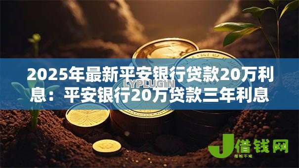 2025年最新平安银行贷款20万利息:平安银行20万贷款三年利息多少 2025年最新平安银行贷款20万利息:平安银行20万贷款三年利息多少
