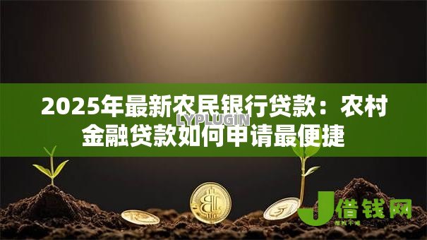 2025年最新农民银行贷款:农村金融贷款如何申请最便捷 2025年最新农民银行贷款:农村金融贷款如何申请最便捷