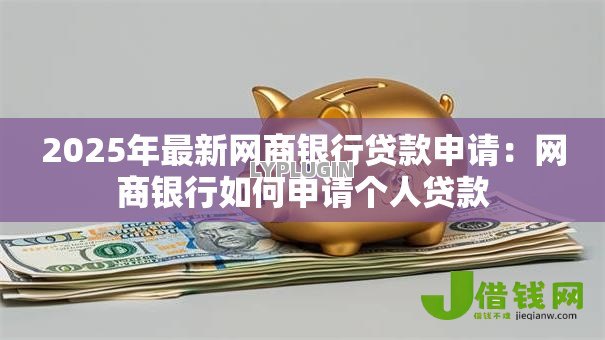 2025年最新网商银行贷款申请:网商银行如何申请个人贷款 2025年最新网商银行贷款申请:网商银行如何申请个人贷款