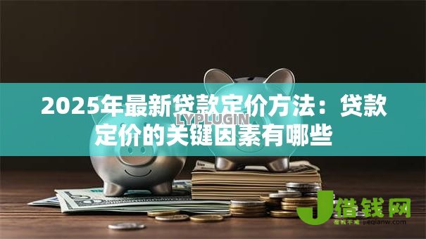 2025年最新贷款定价方法：贷款定价的关键因素有哪些
