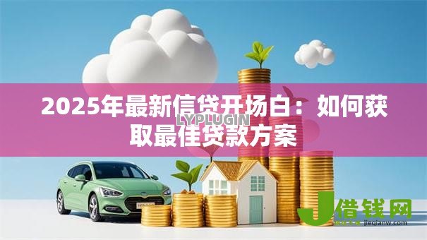 2025年最新信贷开场白：如何获取最佳贷款方案