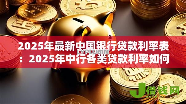 2025年最新中国银行贷款利率表:2025年中行各类贷款利率如何查询 2025年最新中国银行贷款利率表:2025年中行各类贷款利率如何查询