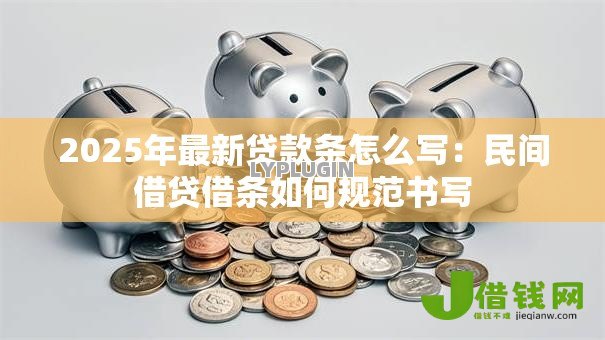 2025年最新贷款条怎么写:民间借贷借条如何规范书写 2025年最新贷款条怎么写:民间借贷借条如何规范书写
