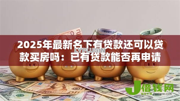 2025年最新名下有贷款还可以贷款买房吗：已有贷款能否再申请房贷