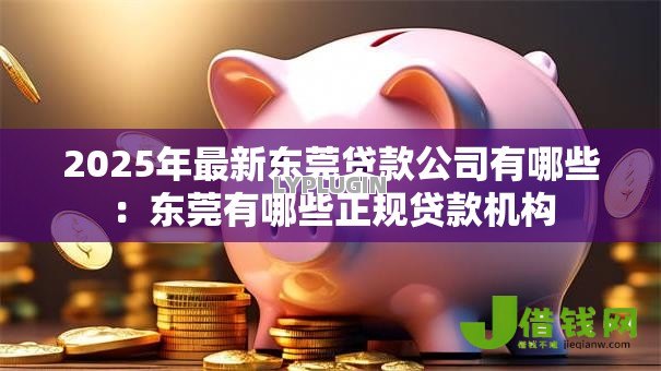 2025年最新东莞贷款公司有哪些：东莞有哪些正规贷款机构