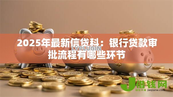 2025年最新信贷科：银行贷款审批流程有哪些环节